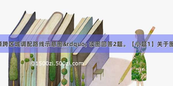 图为“资源跨区城调配路线示意图” 读图回答2题。【小题1】关于图中序号 ① 代表的