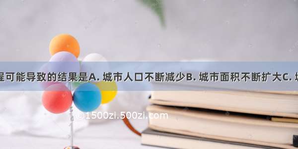 城市化进程可能导致的结果是A. 城市人口不断减少B. 城市面积不断扩大C. 城市中第三