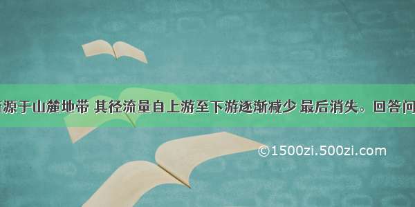 我国某河流源于山麓地带 其径流量自上游至下游逐渐减少 最后消失。回答问题.【小题1