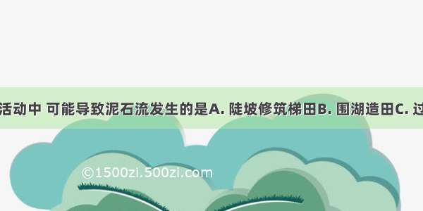 下列人类活动中 可能导致泥石流发生的是A. 陡坡修筑梯田B. 围湖造田C. 过度抽取地