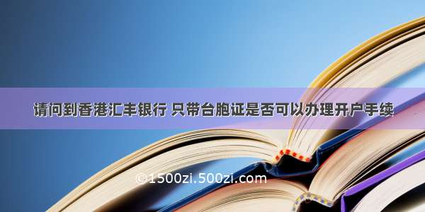 请问到香港汇丰银行 只带台胞证是否可以办理开户手续