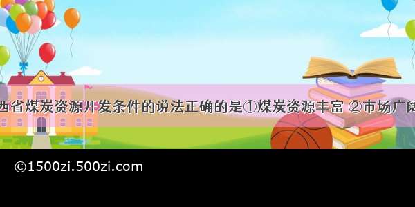 下列关于山西省煤炭资源开发条件的说法正确的是①煤炭资源丰富 ②市场广阔但交通落后