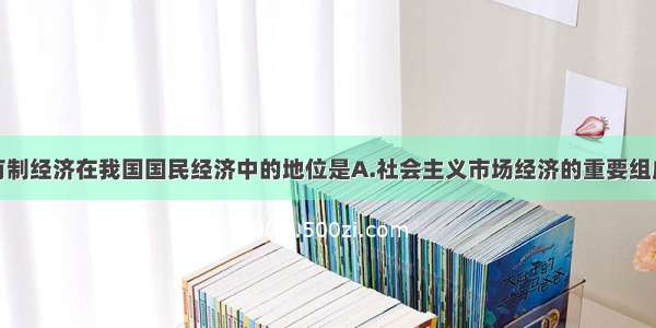 单选题非公有制经济在我国国民经济中的地位是A.社会主义市场经济的重要组成部分B.社会