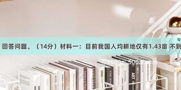 读下列材料 回答问题。（14分）材料一：目前我国人均耕地仅有1.43亩 不到世界人均水