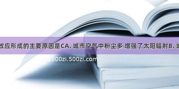 城市热岛效应形成的主要原因是CA. 城市空气中粉尘多 增强了太阳辐射B. 城市中人工