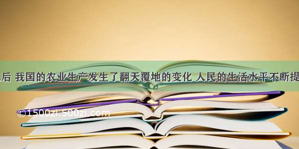 改革开放以后 我国的农业生产发生了翻天覆地的变化 人民的生活水平不断提高。下图表