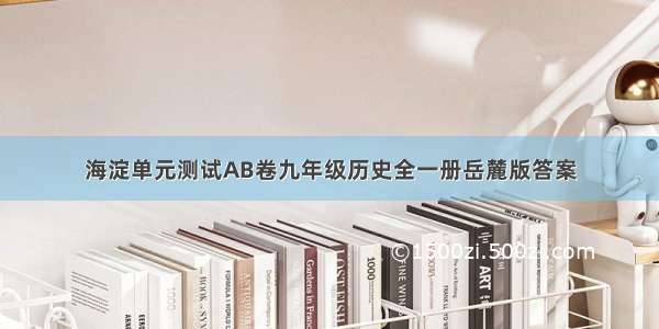 海淀单元测试AB卷九年级历史全一册岳麓版答案