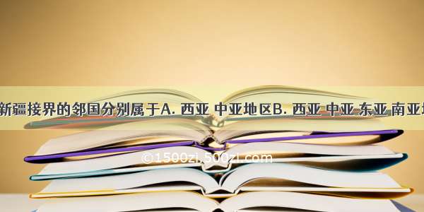 与我国新疆接界的邻国分别属于A. 西亚 中亚地区B. 西亚 中亚 东亚 南亚地区C. 