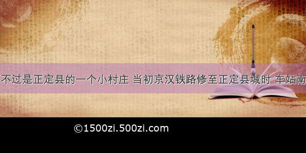 石家庄市原不过是正定县的一个小村庄 当初京汉铁路修至正定县城时 车站南迁十几千米