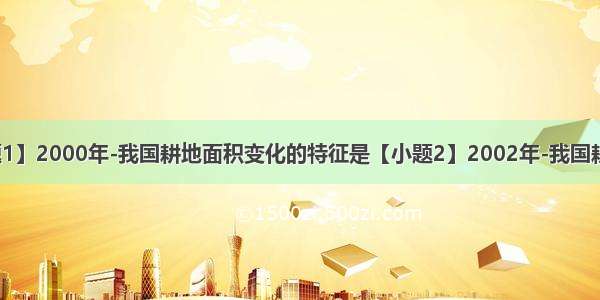 【小题1】2000年-我国耕地面积变化的特征是【小题2】2002年-我国耕地面积