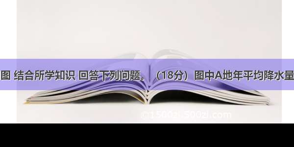 根据材料和图 结合所学知识 回答下列问题。（18分）图中A地年平均降水量734.5毫米 