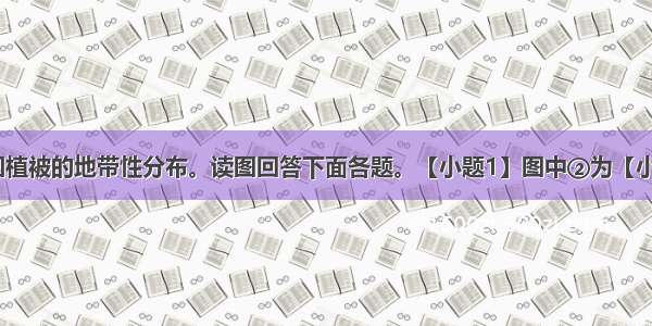 下图示意我国植被的地带性分布。读图回答下面各题。【小题1】图中②为【小题2】我国东