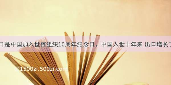 12月11日是中国加入世贸组织10周年纪念日。中国入世十年来 出口增长了倍 成为