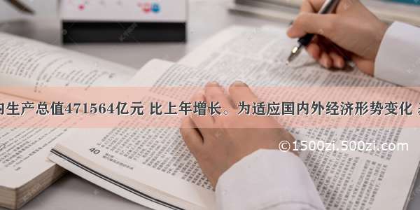 我国国内生产总值471564亿元 比上年增长。为适应国内外经济形势变化 基于稳中