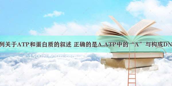 单选题下列关于ATP和蛋白质的叙述 正确的是A.ATP中的“A”与构成DNA RNA中