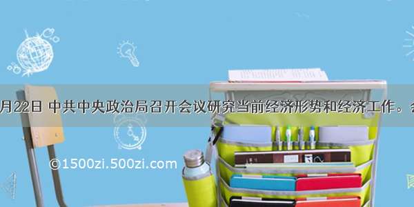 单选题7月22日 中共中央政治局召开会议研究当前经济形势和经济工作。会议指出