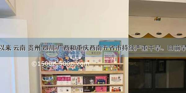 单选题年初以来 云南 贵州 四川 广西和重庆西南五省市持续严重干旱。目前旱情已导致64