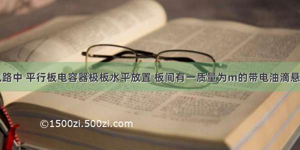 如图所示电路中 平行板电容器极板水平放置 板间有一质量为m的带电油滴悬浮在两板间