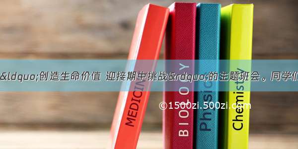 七年级某班开展了“创造生命价值 迎接期中挑战”的主题班会。同学们各抒己见 讨论热