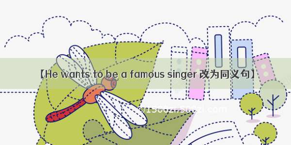 【He wants to be a famous singer 改为同义句】