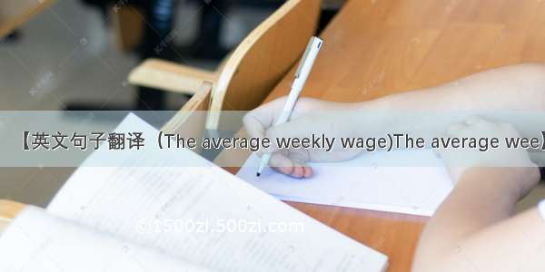 【英文句子翻译（The average weekly wage)The average wee】
