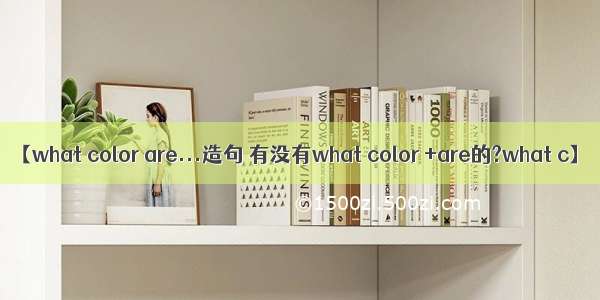 【what color are...造句 有没有what color +are的?what c】