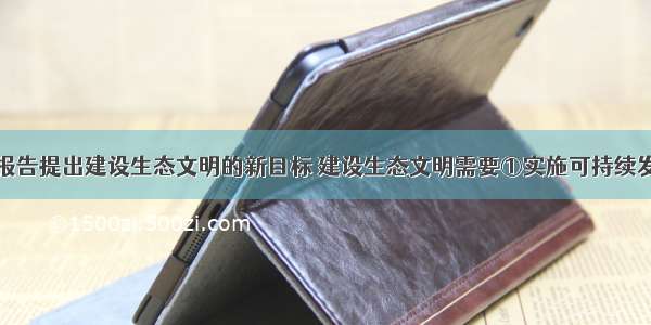 党的十七大报告提出建设生态文明的新目标 建设生态文明需要①实施可持续发展战略②贯