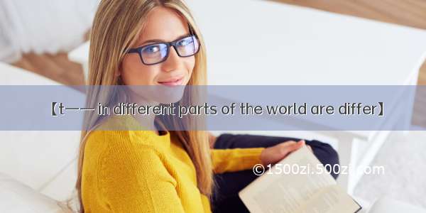 【t—— in different parts of the world are differ】