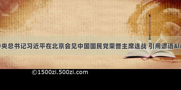 2月 中国中央总书记习近平在北京会见中国国民党荣誉主席连战 引用谚语&ldquo;兄弟