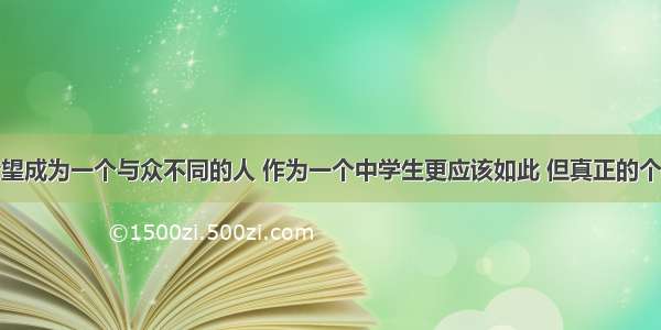 每个人都希望成为一个与众不同的人 作为一个中学生更应该如此 但真正的个性应该在于