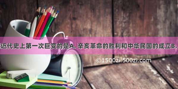 被称为中国近代史上第一次巨变的是A. 辛亥革命的胜利和中华民国的成立B. 洋务运动开