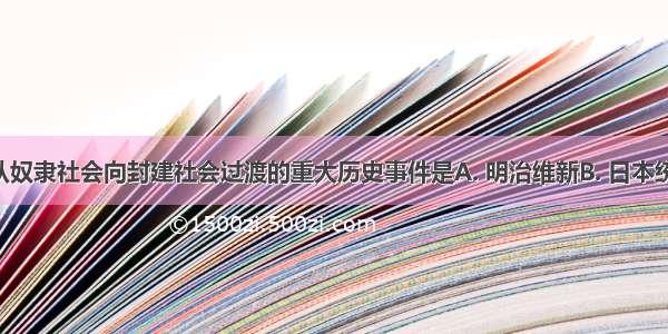 推动日本从奴隶社会向封建社会过渡的重大历史事件是A. 明治维新B. 日本统一C. 大化