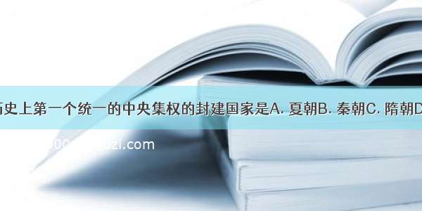 中国历史上第一个统一的中央集权的封建国家是A. 夏朝B. 秦朝C. 隋朝D. 清朝