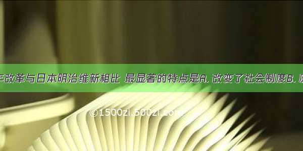 俄国1861年改革与日本明治维新相比 最显著的特点是A. 改变了社会制度B. 废除了农奴