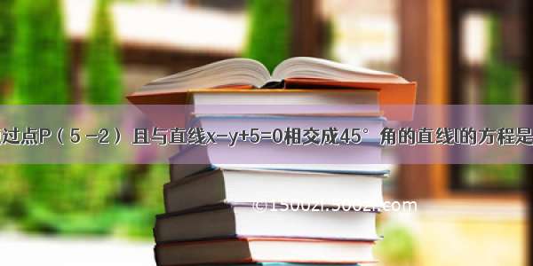 单选题过点P（5 -2） 且与直线x-y+5=0相交成45°角的直线l的方程是A.y=