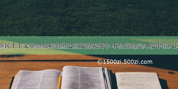 下列对中国新民主主义革命胜利的历史意义的表述中 不恰当的是A.使中国人民结束了受三