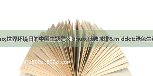 &ldquo;六&middot;五&rdquo;世界环境日的中国主题是&ldquo;低碳减排&middot;绿色生活&rdquo;。从总体上看 目前中