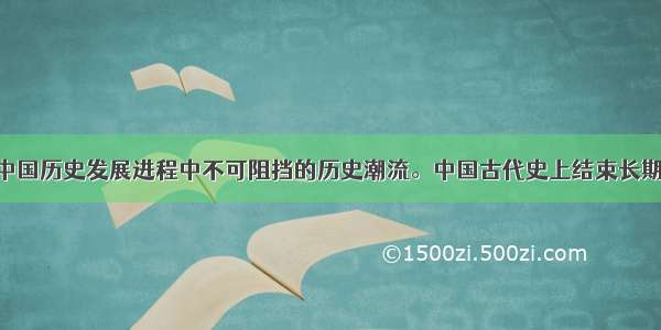 国家统一是中国历史发展进程中不可阻挡的历史潮流。中国古代史上结束长期分裂 实现统