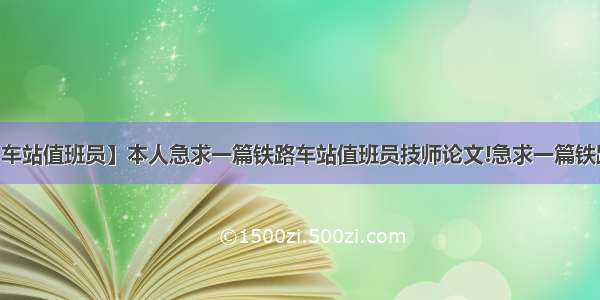 【车站值班员】本人急求一篇铁路车站值班员技师论文!急求一篇铁路...