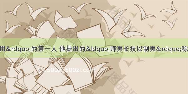 魏源被称为“西学中用”的第一人 他提出的“师夷长技以制夷”称为经典 他提出的“长