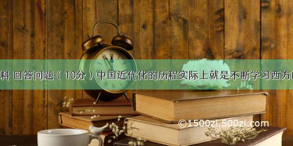 阅读下列材料 回答问题（10分）中国近代化的历程实际上就是不断学习西方的过程 充满