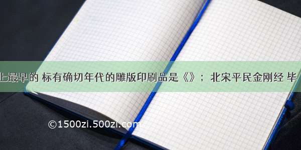 现存世界上最早的 标有确切年代的雕版印刷品是《》；北宋平民金刚经 毕昇 关汉卿发