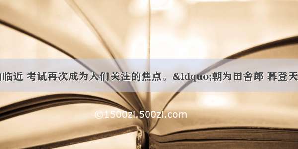 随着高考 中考的临近 考试再次成为人们关注的焦点。“朝为田舍郎 暮登天子堂 ”反