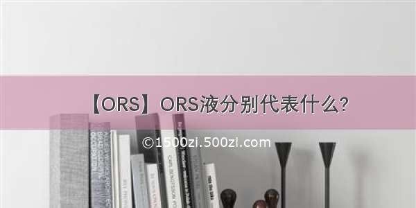 【ORS】ORS液分别代表什么?