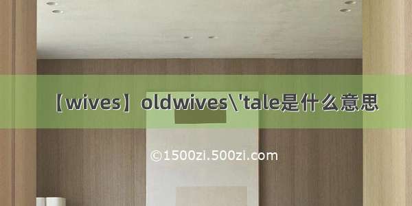 【wives】oldwives\'tale是什么意思