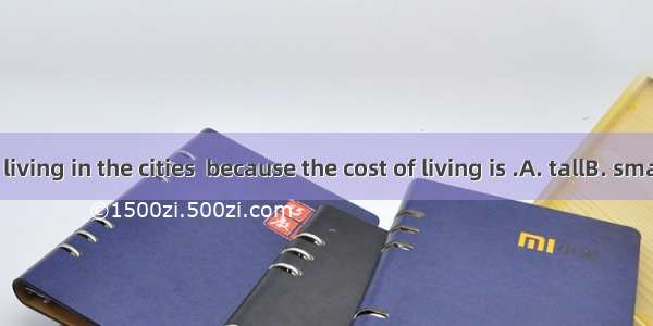 I don’t like living in the cities  because the cost of living is .A. tallB. smallC. highD.