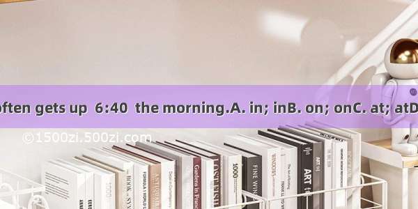 Mike often gets up  6:40  the morning.A. in; inB. on; onC. at; atD. at; in