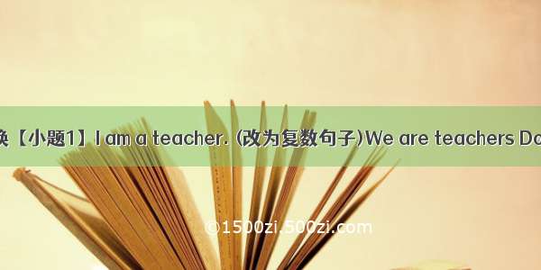 句型转换【小题1】I am a teacher. (改为复数句子)We are teachers Does ; l