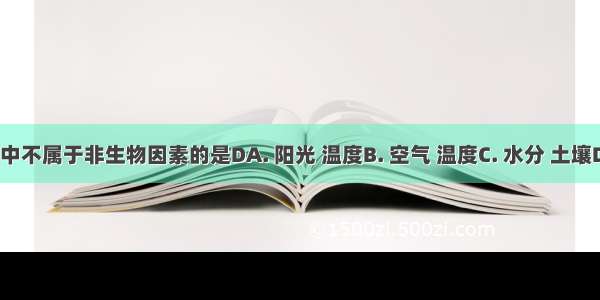 下列生态因素中不属于非生物因素的是DA. 阳光 温度B. 空气 温度C. 水分 土壤D. 寄生虫 病毒