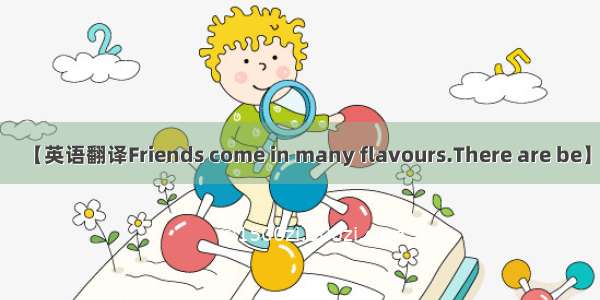 【英语翻译Friends come in many flavours.There are be】